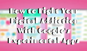 Comment les applications expérimentales de Google peuvent vous aider à lutter contre la dépendance numérique
