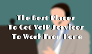 Les meilleurs endroits pour obtenir des services VoIP pour travailler à domicile